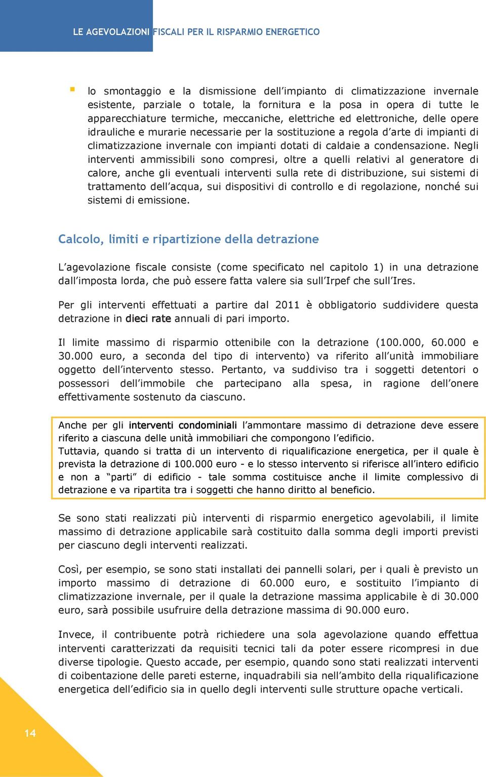 Negli interventi ammissibili sono compresi, oltre a quelli relativi al generatore di calore, anche gli eventuali interventi sulla rete di distribuzione, sui sistemi di trattamento dell acqua, sui