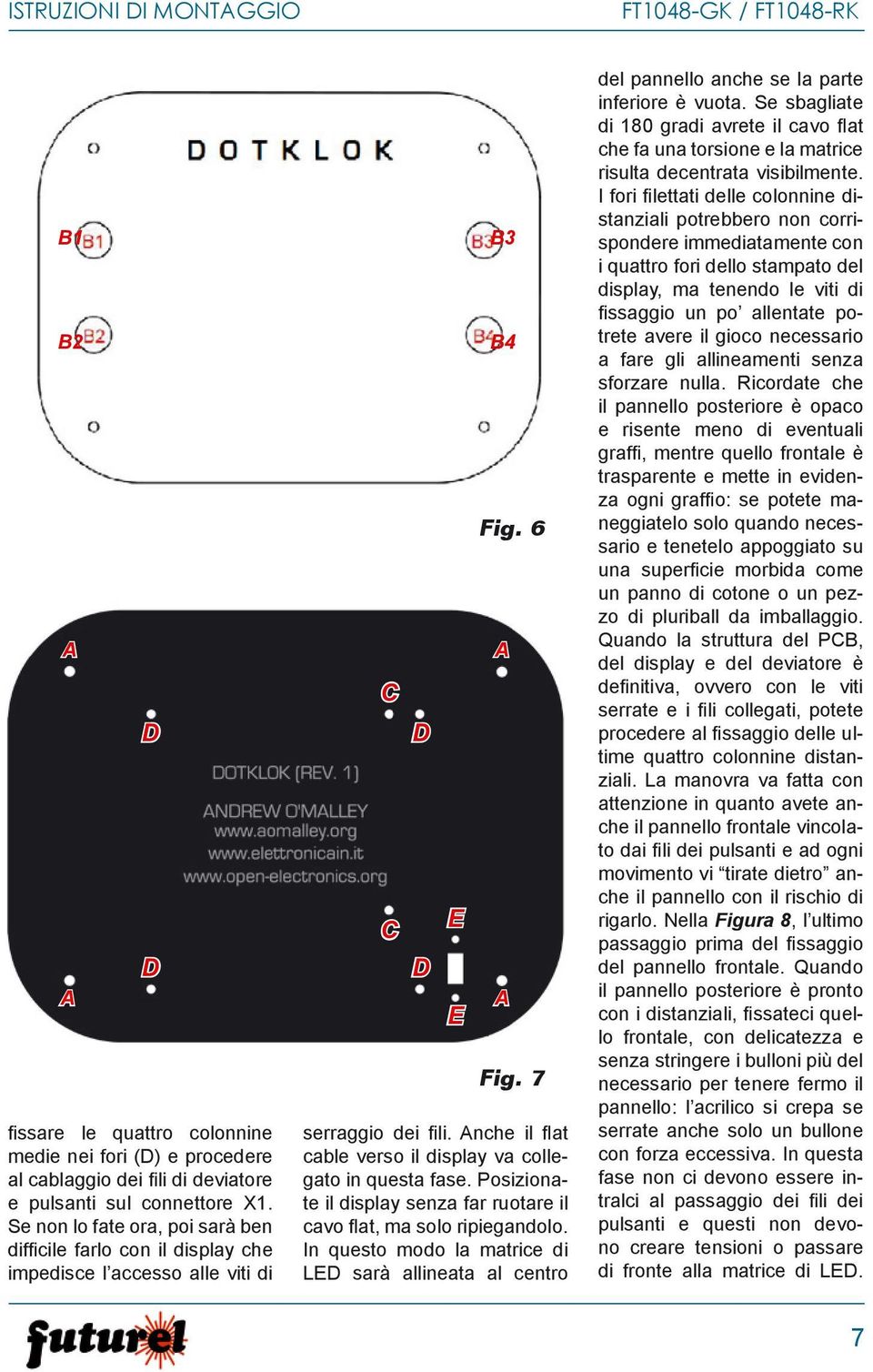 Anche il fl at cable verso il display va collegato in questa fase. Posizionate il display senza far ruotare il cavo fl at, ma solo ripiegandolo.