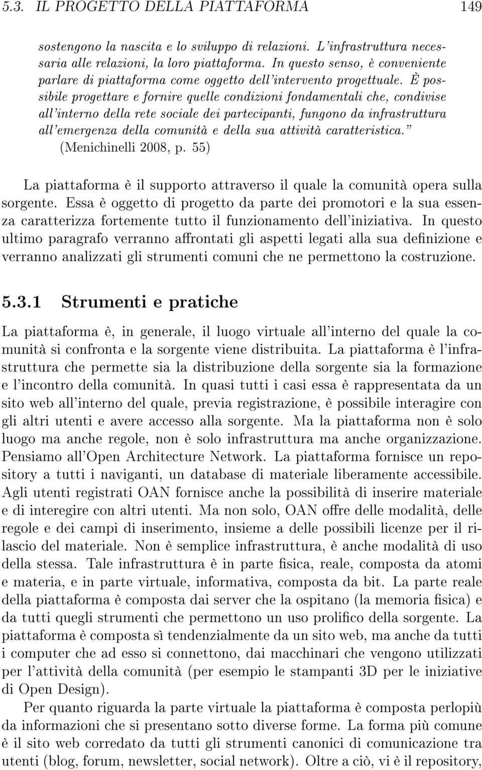 È possibile progettare e fornire quelle condizioni fondamentali che, condivise all'interno della rete sociale dei partecipanti, fungono da infrastruttura all'emergenza della comunità e della sua