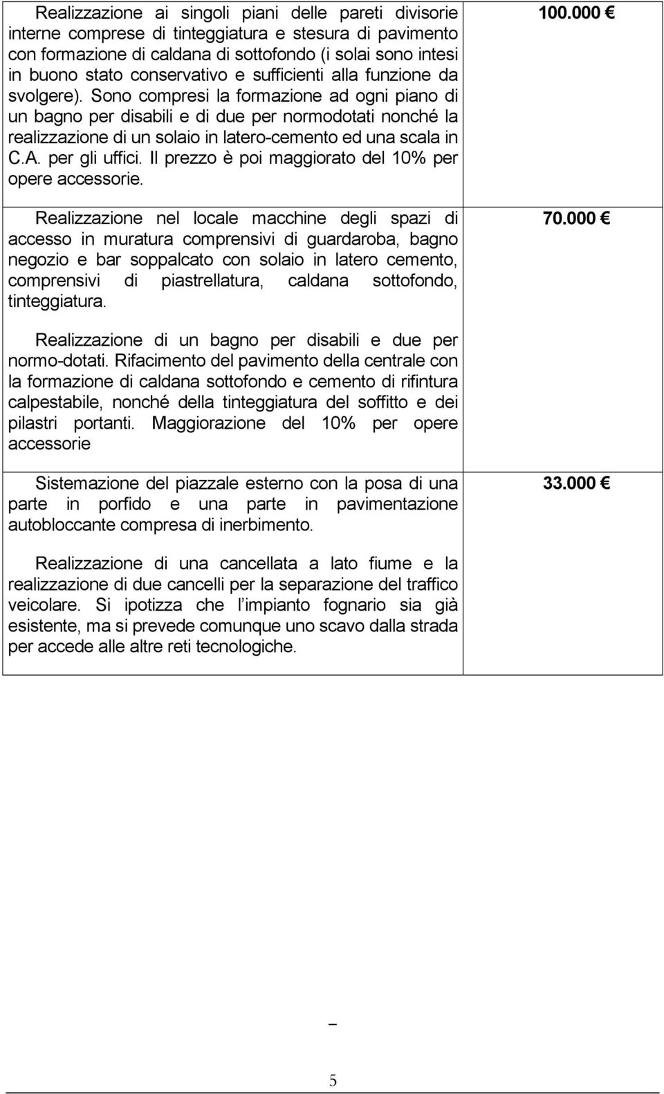 Sono compresi la formazione ad ogni piano di un bagno per disabili e di due per normodotati nonché la realizzazione di un solaio in latero-cemento ed una scala in C.A. per gli uffici.