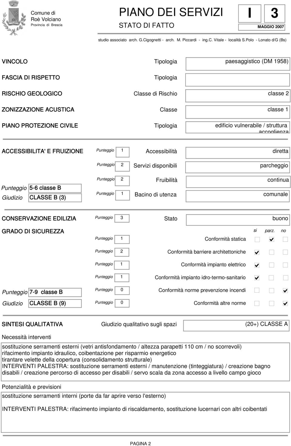 CIVILE Tipologia edificio vulnerabile / struttura accoglienza ACCESSIBILITA' E FRUIZIONE Accessibilità diretta Punteggio 2 Servizi disponibili parcheggio Punteggio 5-6 classe B Giudizio CLASSE B (3)