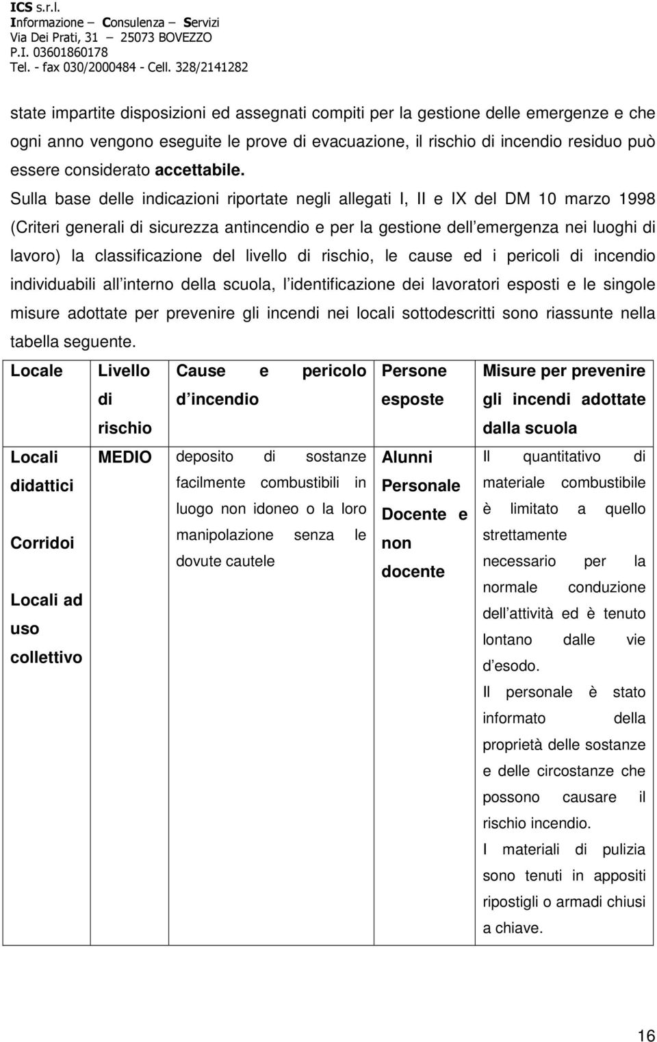 Sulla base delle indicazioni riportate negli allegati I, II e IX del DM 10 marzo 1998 (Criteri generali di sicurezza antincendio e per la gestione dell emergenza nei luoghi di lavoro) la