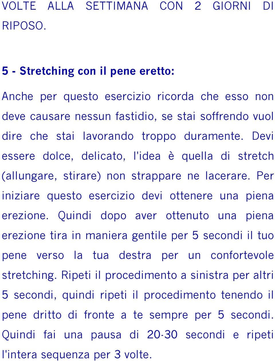 Devi essere dolce, delicato, l'idea è quella di stretch (allungare, stirare) non strappare ne lacerare. Per iniziare questo esercizio devi ottenere una piena erezione.