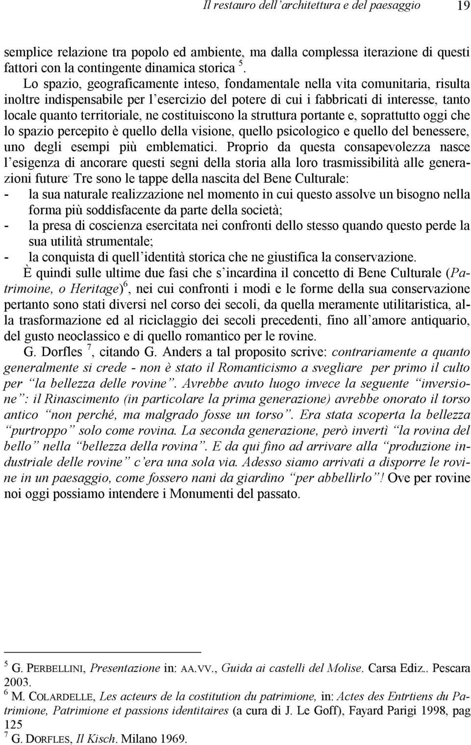 ne costituiscono la struttura portante e, soprattutto oggi che lo spazio percepito è quello della visione, quello psicologico e quello del benessere, uno degli esempi più emblematici.