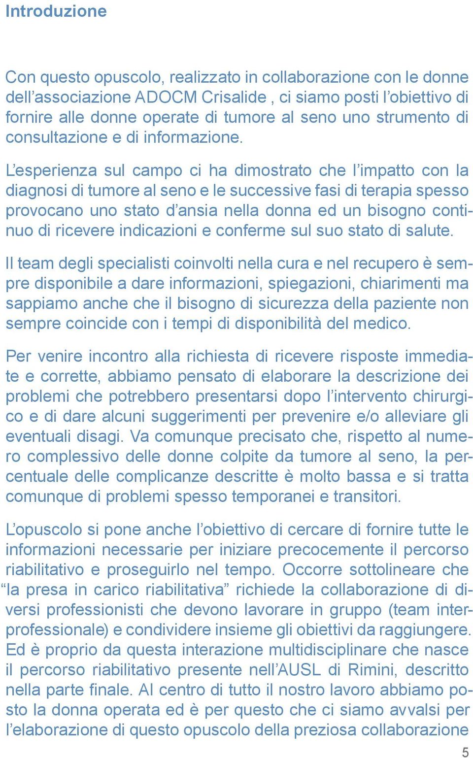 L esperienza sul campo ci ha dimostrato che l impatto con la diagnosi di tumore al seno e le successive fasi di terapia spesso provocano uno stato d ansia nella donna ed un bisogno continuo di