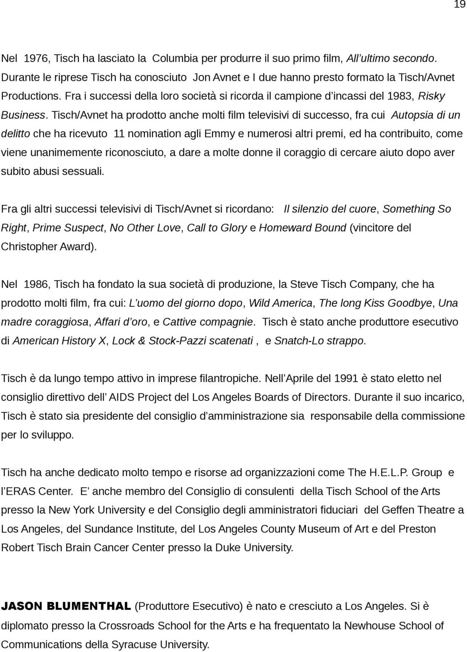 Tisch/Avnet ha prodotto anche molti film televisivi di successo, fra cui Autopsia di un delitto che ha ricevuto 11 nomination agli Emmy e numerosi altri premi, ed ha contribuito, come viene