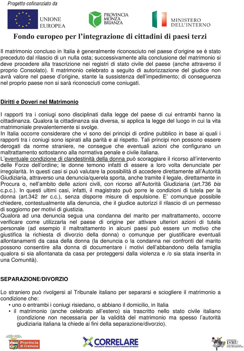 Il matrimonio celebrato a seguito di autorizzazione del giudice non avrà valore nel paese d origine, stante la sussistenza dell impedimento; di conseguenza nel proprio paese non si sarà riconosciuti