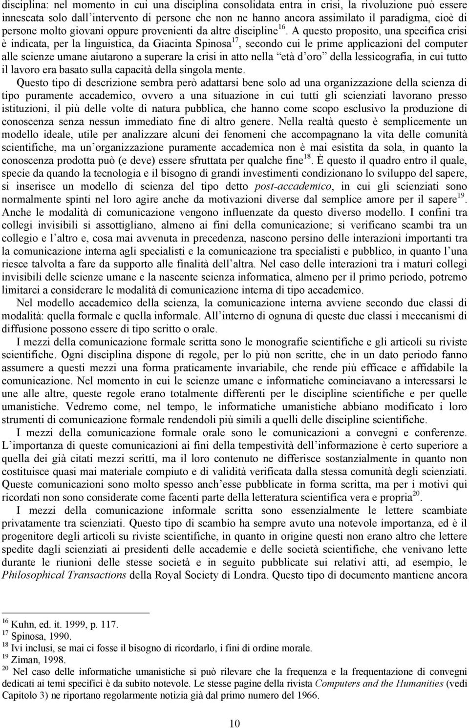 A questo proposito, una specifica crisi è indicata, per la linguistica, da Giacinta Spinosa 17, secondo cui le prime applicazioni del computer alle scienze umane aiutarono a superare la crisi in atto