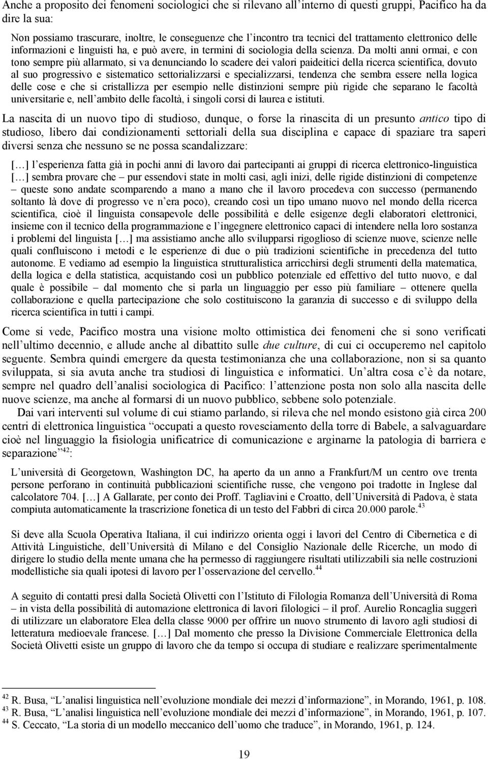 Da molti anni ormai, e con tono sempre più allarmato, si va denunciando lo scadere dei valori paideitici della ricerca scientifica, dovuto al suo progressivo e sistematico settorializzarsi e