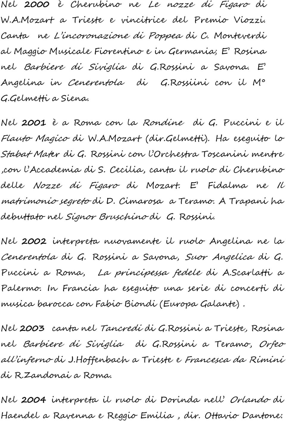 Nel 2001 è a Roma con la Rondine di G. Puccini e il Flauto Magico di W.A.Mozart (dir.gelmetti). Ha eseguito lo Stabat Mater di G. Rossini con l Orchestra Toscanini mentre,con l Accademia di S.