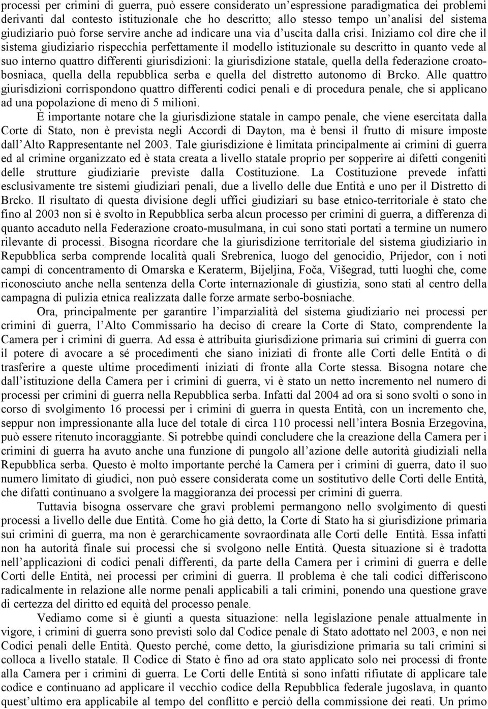 Iniziamo col dire che il sistema giudiziario rispecchia perfettamente il modello istituzionale su descritto in quanto vede al suo interno quattro differenti giurisdizioni: la giurisdizione statale,