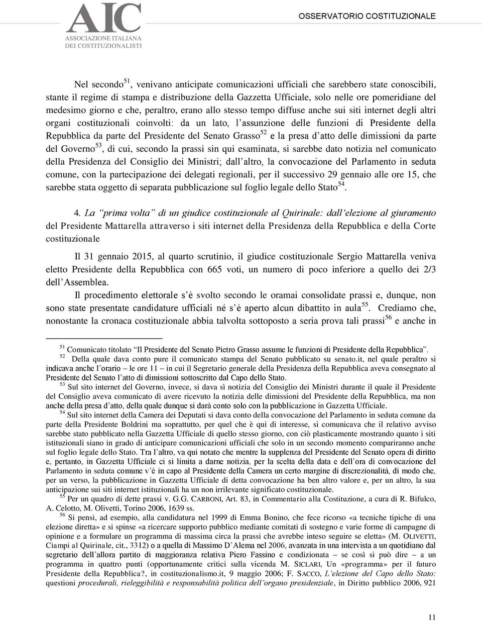 Repubblica da parte del Presidente del Senato Grasso 52 e la presa d atto delle dimissioni da parte del Governo 53, di cui, secondo la prassi sin qui esaminata, si sarebbe dato notizia nel comunicato