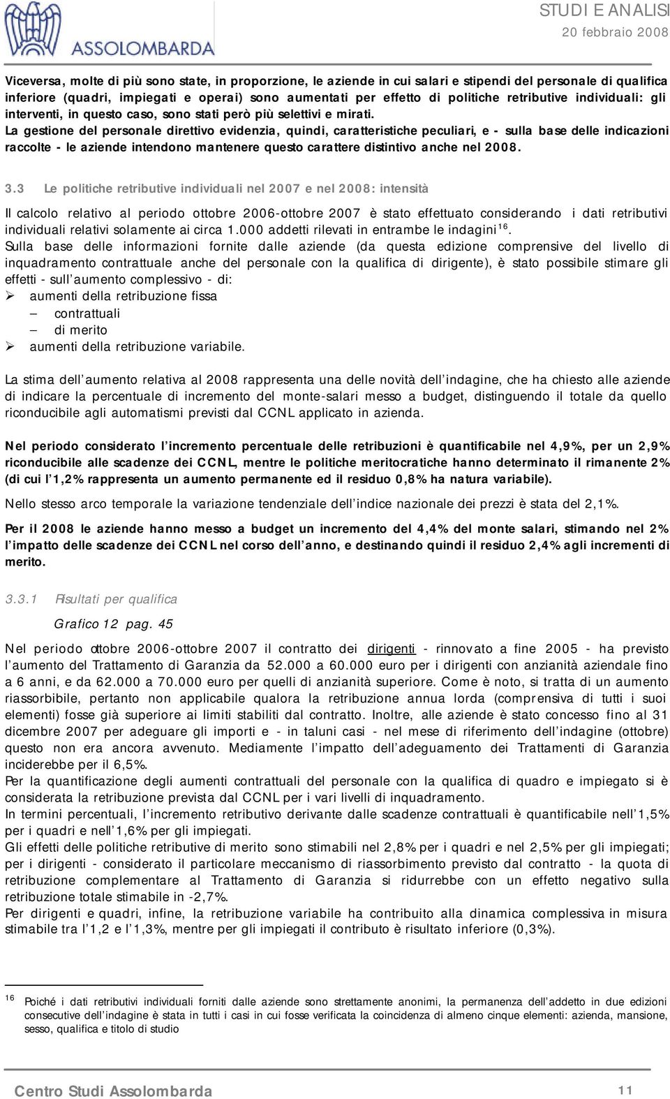 La gestione del personale direttivo evidenzia, quindi, caratteristiche peculiari, e - sulla base delle indicazioni raccolte - le aziende intendono mantenere questo carattere distintivo anche nel 2008.