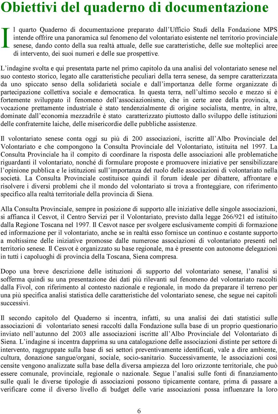 L indagine svolta e qui presentata parte nel primo capitolo da una analisi del volontariato senese nel suo contesto storico, legato alle caratteristiche peculiari della terra senese, da sempre