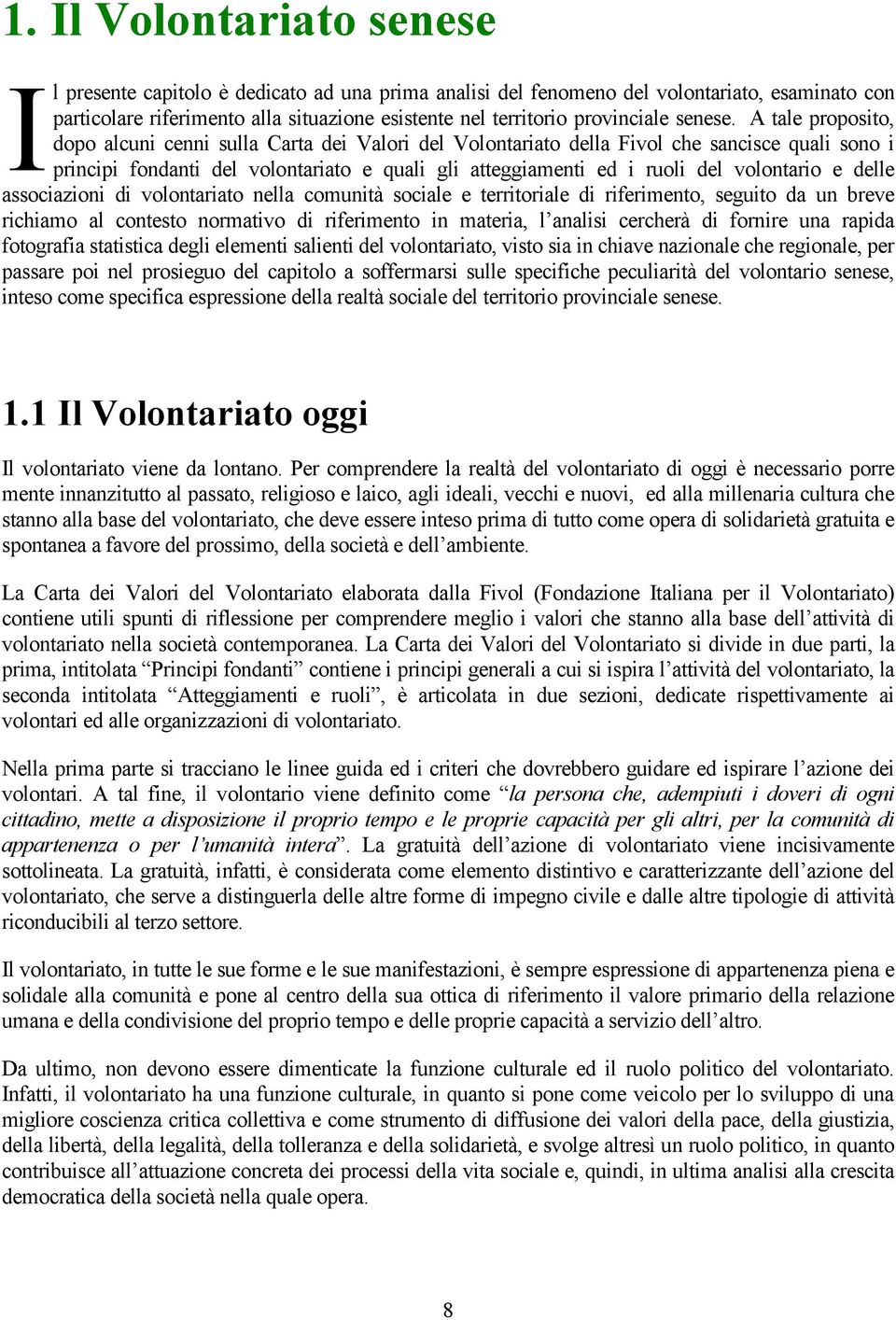 A tale proposito, dopo alcuni cenni sulla Carta dei Valori del Volontariato della Fivol che sancisce quali sono i principi fondanti del volontariato e quali gli atteggiamenti ed i ruoli del