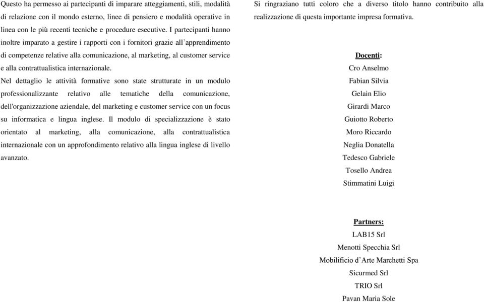 I partecipanti hanno inoltre imparato a gestire i rapporti con i fornitori grazie all apprendimento di competenze relative alla comunicazione, al marketing, al customer service e alla