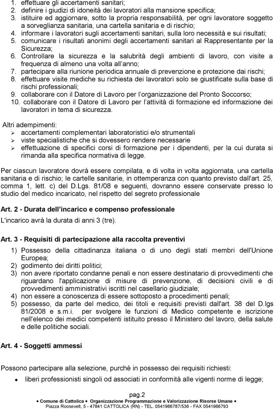 informare i lavoratori sugli accertamenti sanitari, sulla loro necessità e sui risultati; 5. comunicare i risultati anonimi degli accertamenti sanitari al Rappresentante per la Sicurezza; 6.