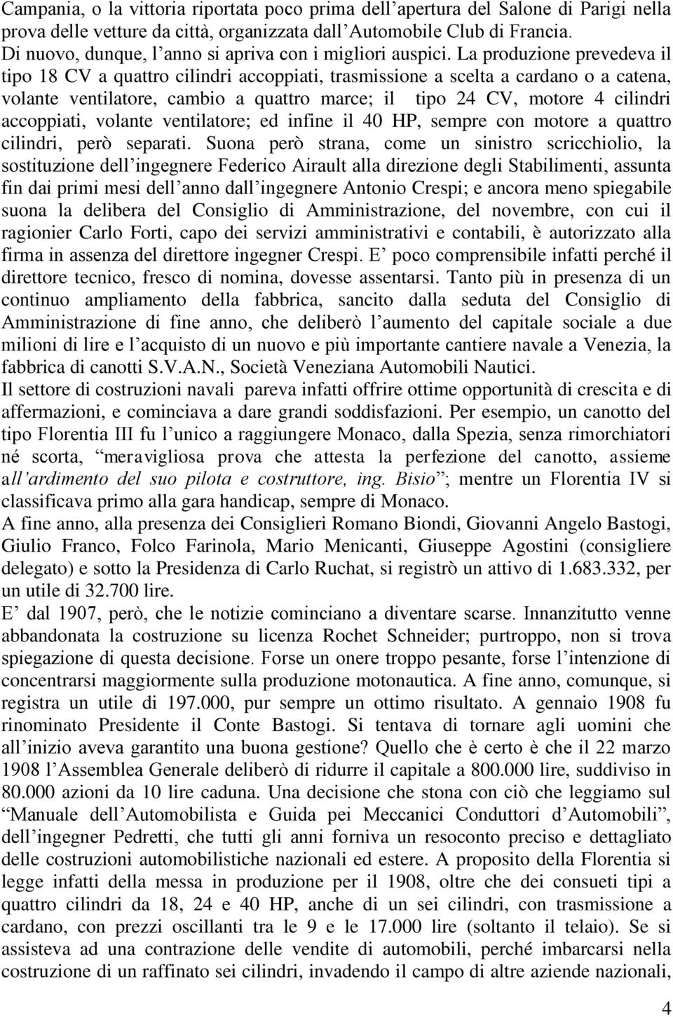 La produzione prevedeva il tipo 18 CV a quattro cilindri accoppiati, trasmissione a scelta a cardano o a catena, volante ventilatore, cambio a quattro marce; il tipo 24 CV, motore 4 cilindri