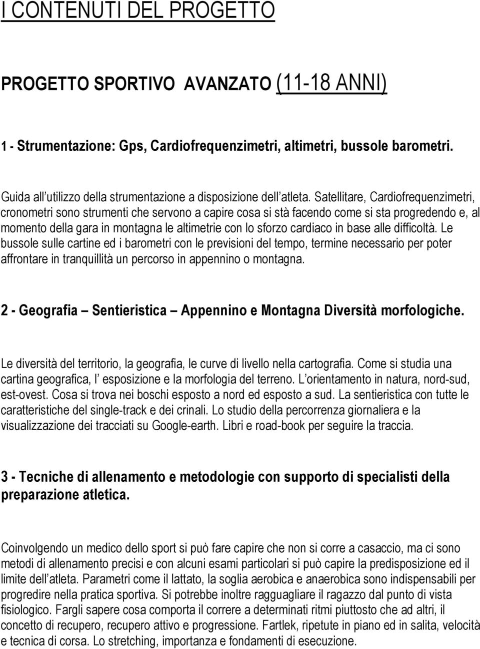 Satellitare, Cardiofrequenzimetri, cronometri sono strumenti che servono a capire cosa si stà facendo come si sta progredendo e, al momento della gara in montagna le altimetrie con lo sforzo cardiaco