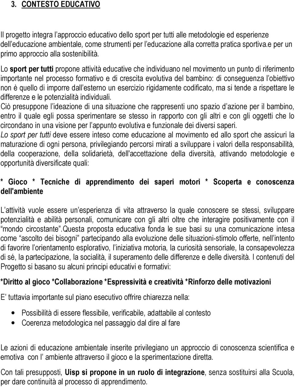 Lo sport per tutti propone attività educative che individuano nel movimento un punto di riferimento importante nel processo formativo e di crescita evolutiva del bambino: di conseguenza l obiettivo