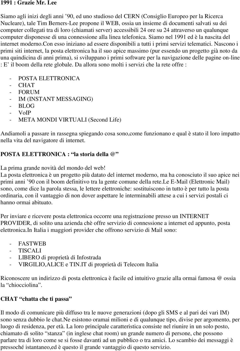 collegati tra di loro (chiamati server) accessibili 24 ore su 24 attraverso un qualunque computer disponesse di una connessione alla linea telefonica.