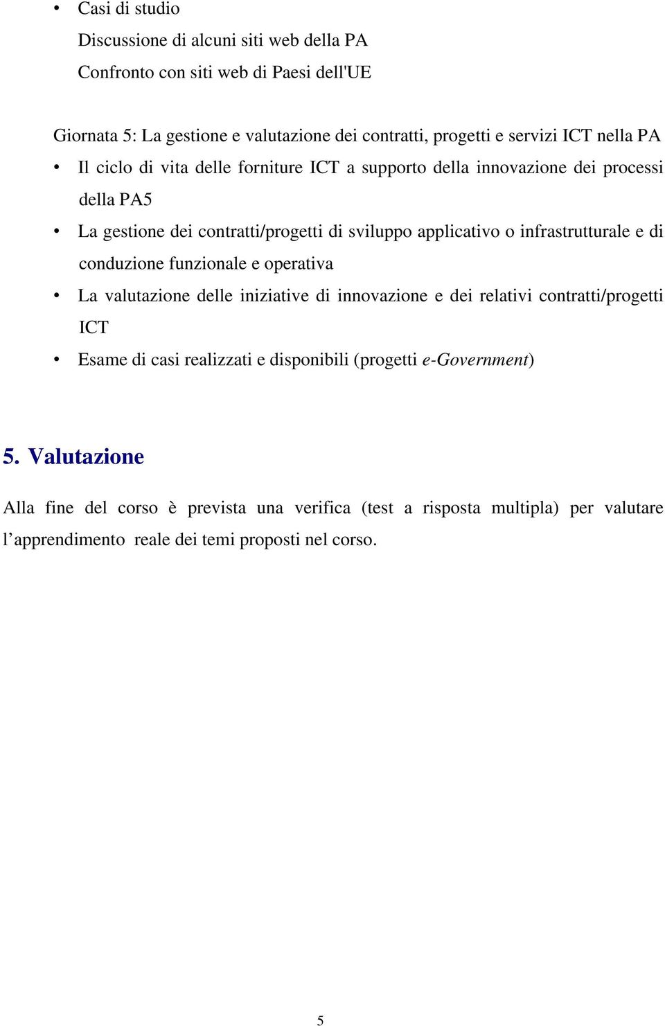 infrastrutturale e di conduzione funzionale e operativa La valutazione delle iniziative di innovazione e dei relativi contratti/progetti ICT Esame di casi realizzati e