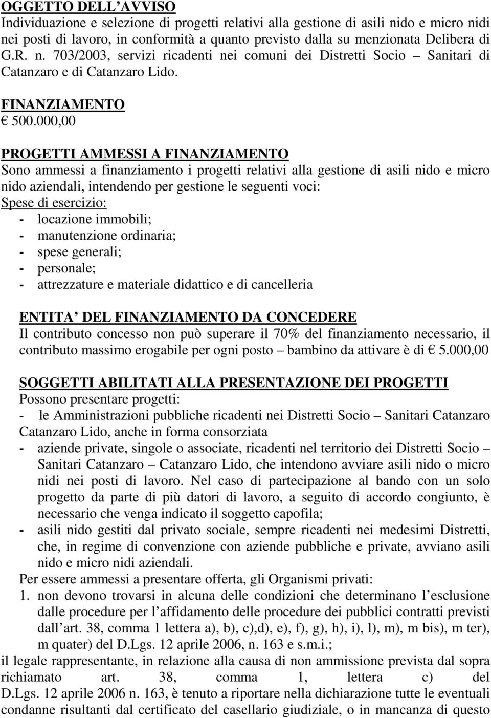 000,00 PROGETTI AMMESSI A FINANZIAMENTO Sono ammessi a finanziamento i progetti relativi alla gestione di asili nido e micro nido aziendali, intendendo per gestione le seguenti voci: Spese di