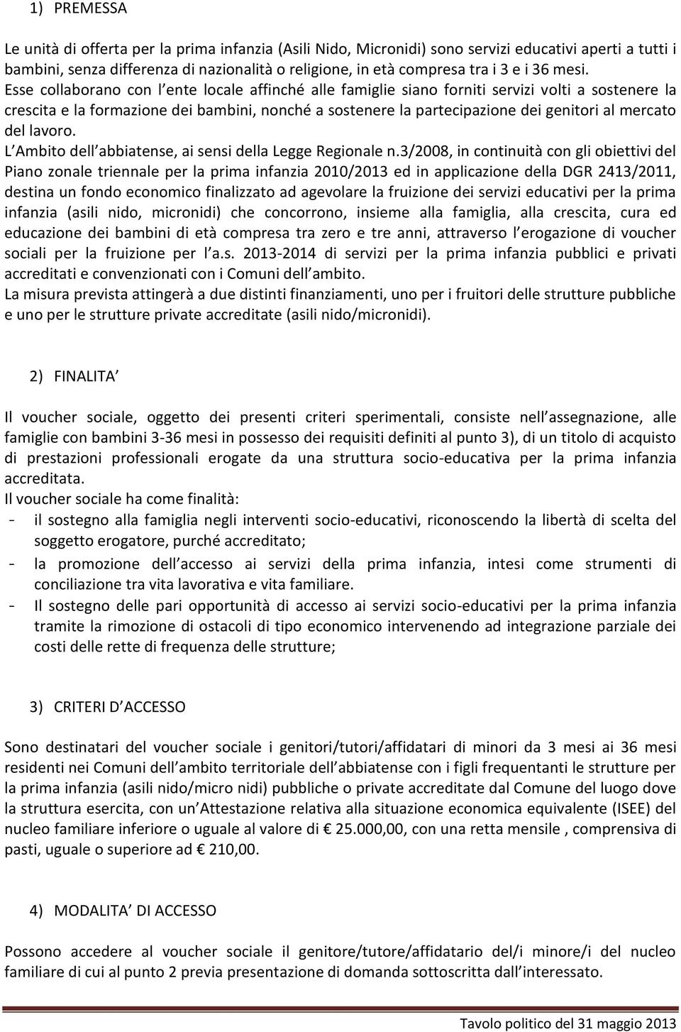 Esse collaborano con l ente locale affinché alle famiglie siano forniti servizi volti a sostenere la crescita e la formazione dei bambini, nonché a sostenere la partecipazione dei genitori al mercato