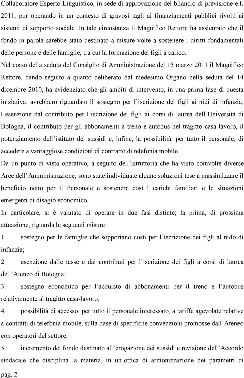 In tale circostanza il Magnifico Rettore ha assicurato che il fondo in parola sarebbe stato destinato a misure volte a sostenere i diritti fondamentali delle persone e delle famiglie, tra cui la