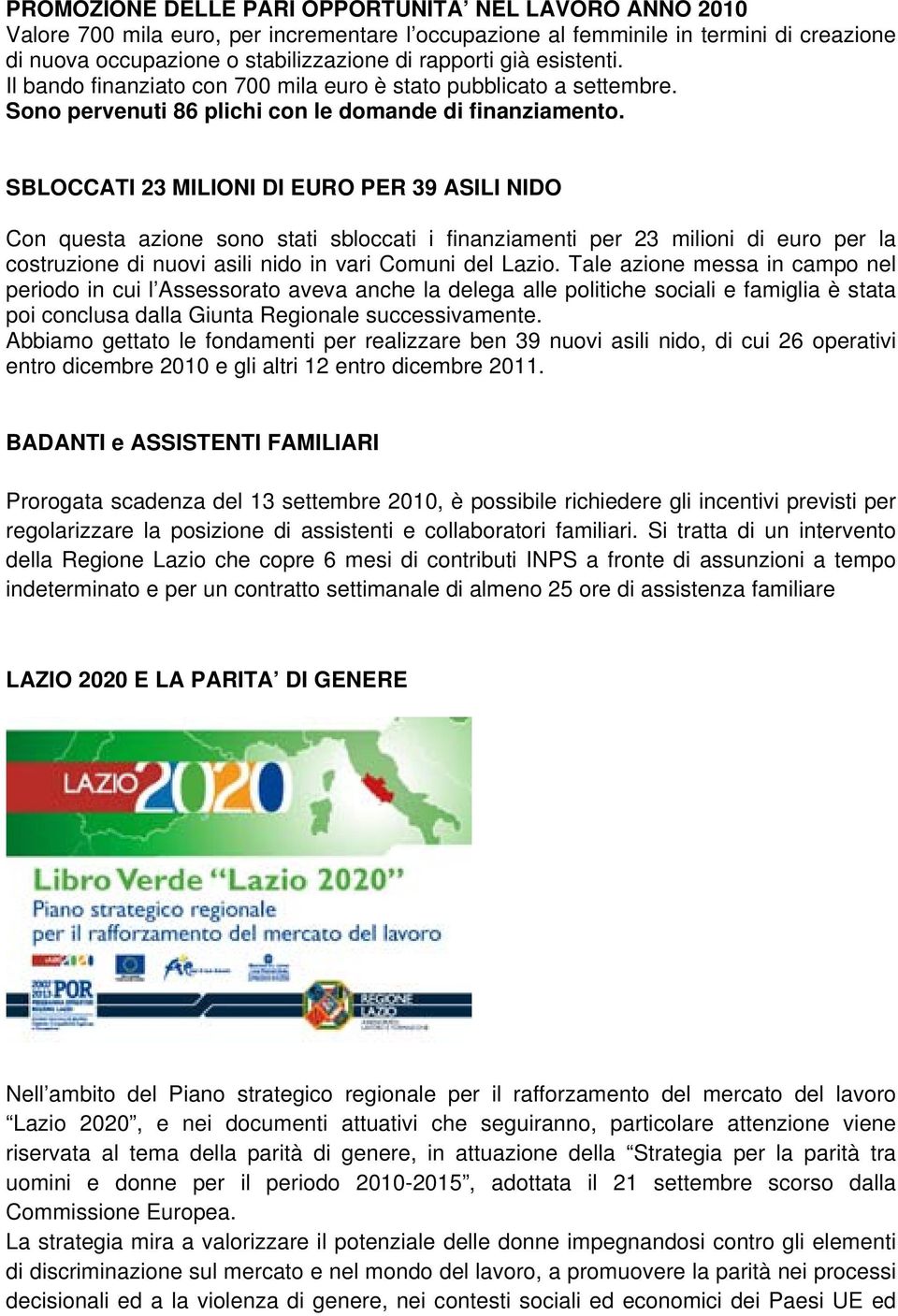 SBLOCCATI 23 MILIONI DI EURO PER 39 ASILI NIDO Con questa azione sono stati sbloccati i finanziamenti per 23 milioni di euro per la costruzione di nuovi asili nido in vari Comuni del Lazio.