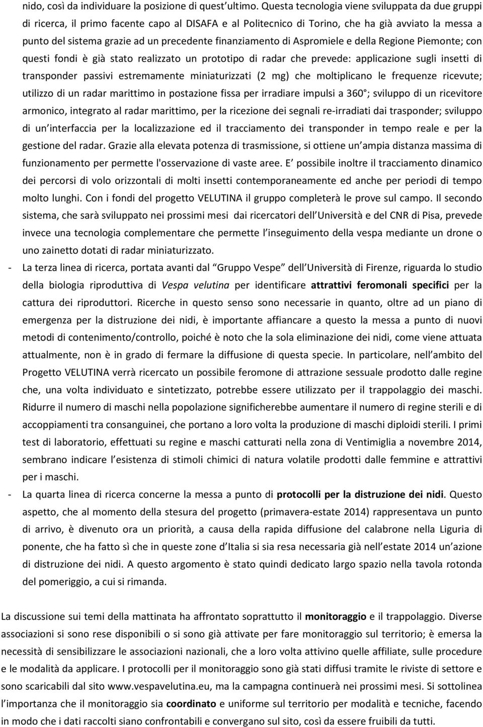 finanziamento di Aspromiele e della Regione Piemonte; con questi fondi è già stato realizzato un prototipo di radar che prevede: applicazione sugli insetti di transponder passivi estremamente