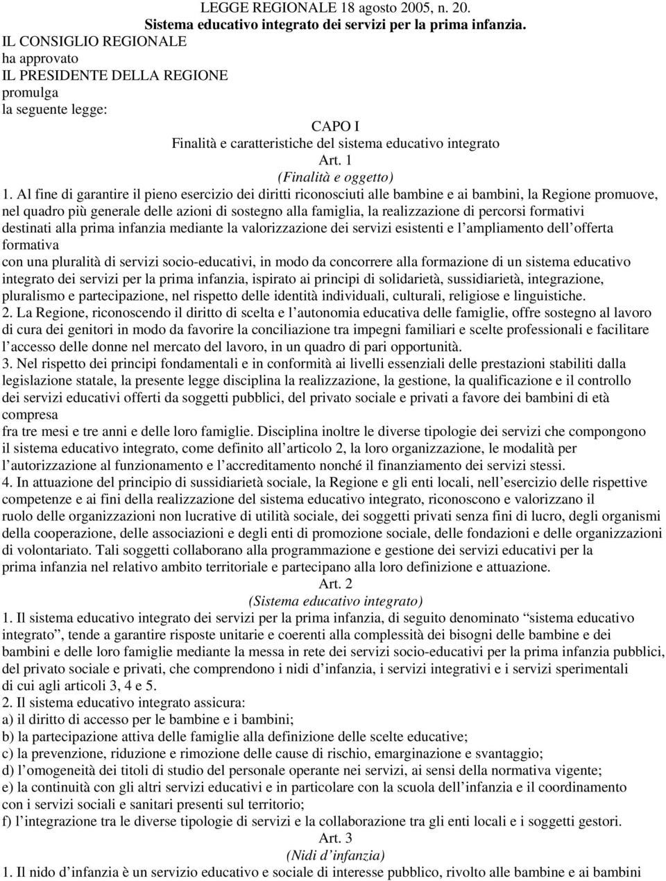 Al fine di garantire il pieno esercizio dei diritti riconosciuti alle bambine e ai bambini, la Regione promuove, nel quadro più generale delle azioni di sostegno alla famiglia, la realizzazione di