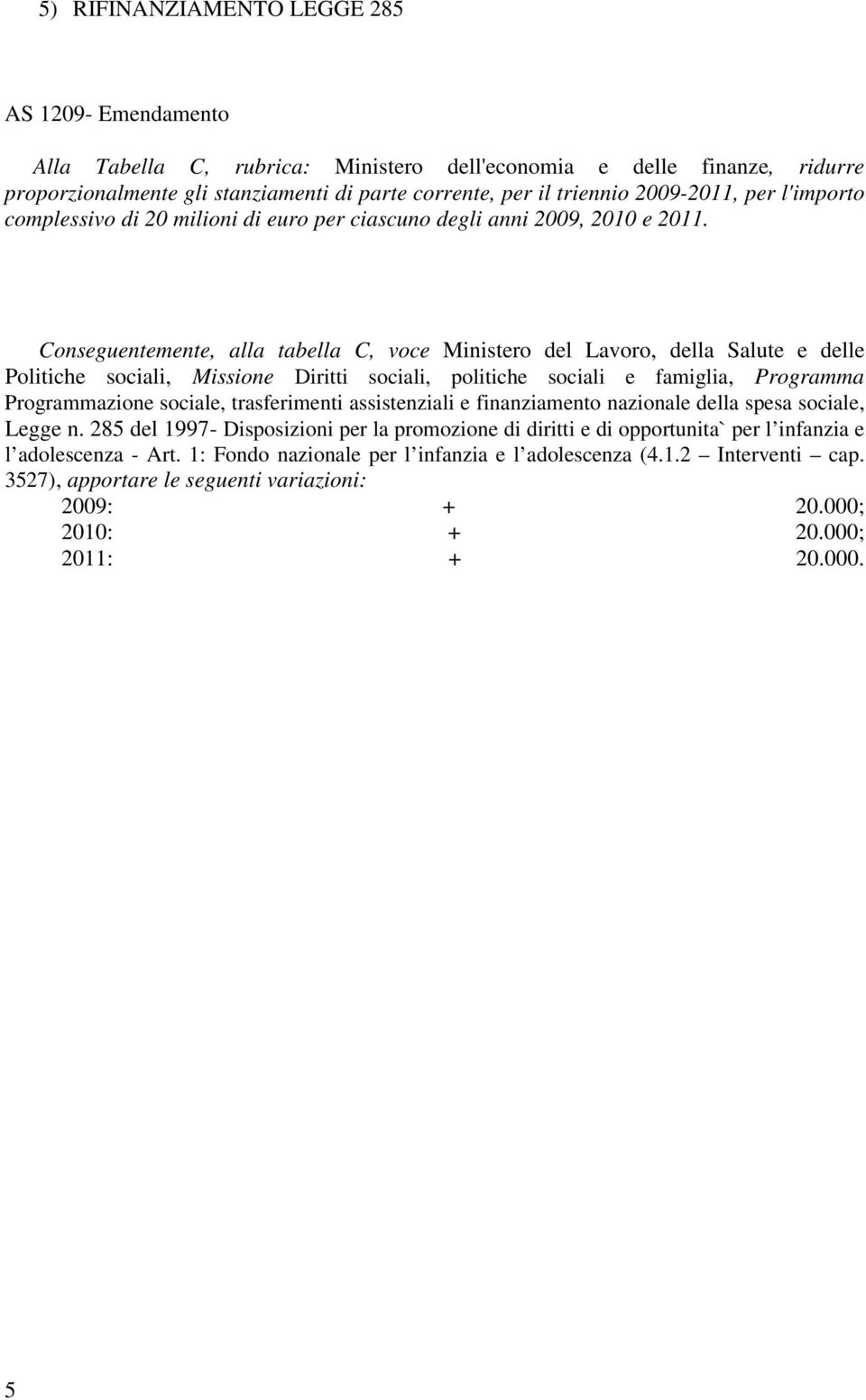 Conseguentemente, alla tabella C, voce Ministero del Lavoro, della Salute e delle Politiche sociali, Missione Diritti sociali, politiche sociali e famiglia, Programma Programmazione sociale,