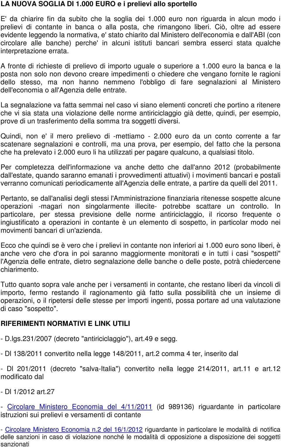 Ciò, oltre ad essere evidente leggendo la normativa, e' stato chiarito dal Ministero dell'economia e dall'abi (con circolare alle banche) perche' in alcuni istituti bancari sembra esserci stata