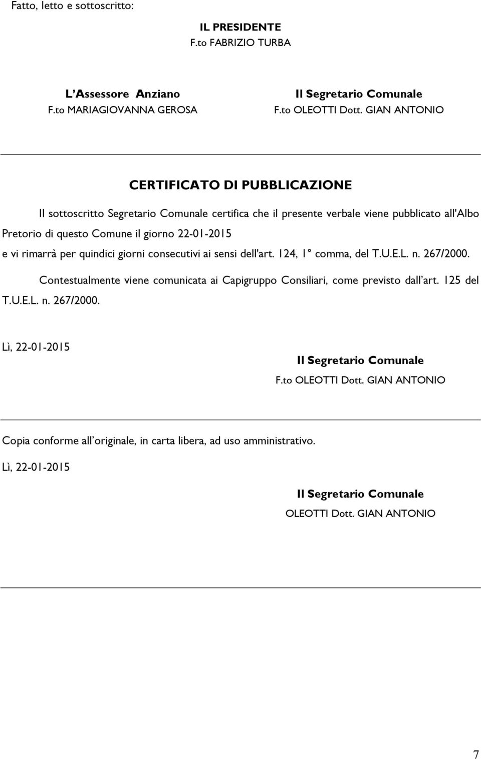 rimarrà per quindici giorni consecutivi ai sensi dell'art. 124, 1 comma, del T.U.E.L. n. 267/2000. Contestualmente viene comunicata ai Capigruppo Consiliari, come previsto dall art.