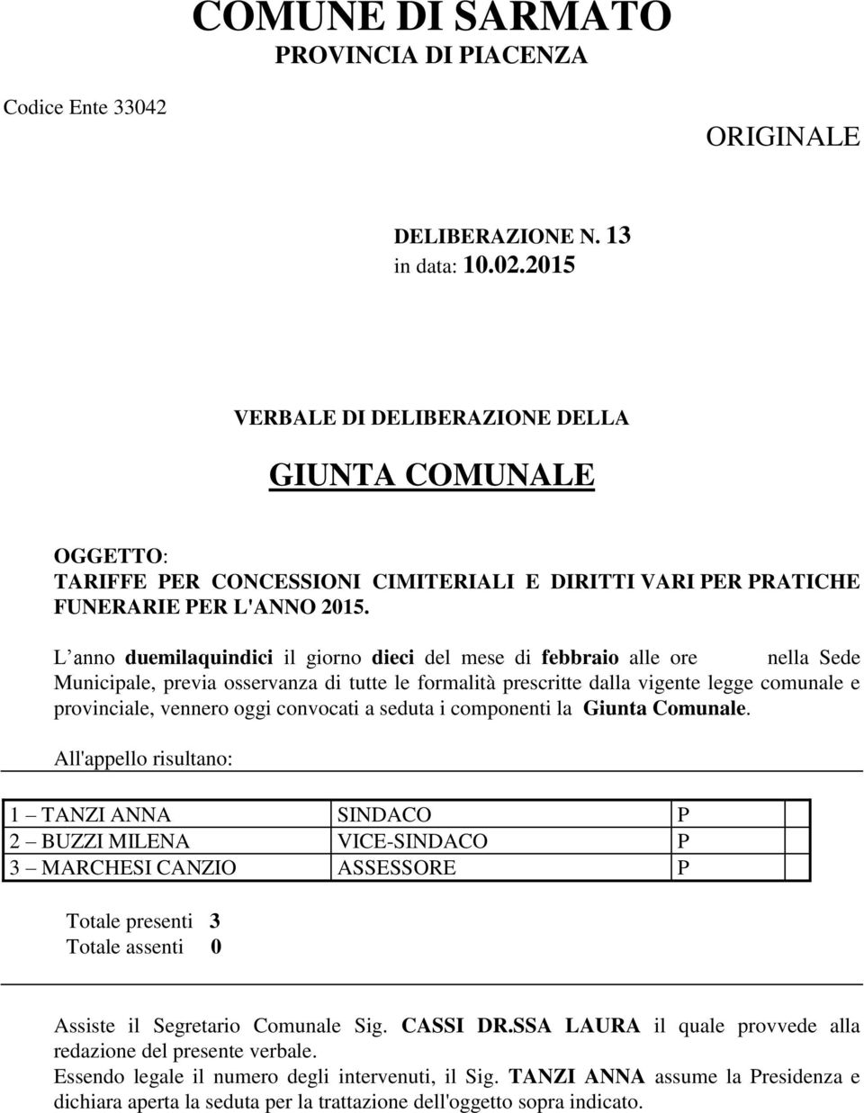 L anno duemilaquindici il giorno dieci del mese di febbraio alle ore nella Sede Municipale, previa osservanza di tutte le formalità prescritte dalla vigente legge comunale e provinciale, vennero oggi