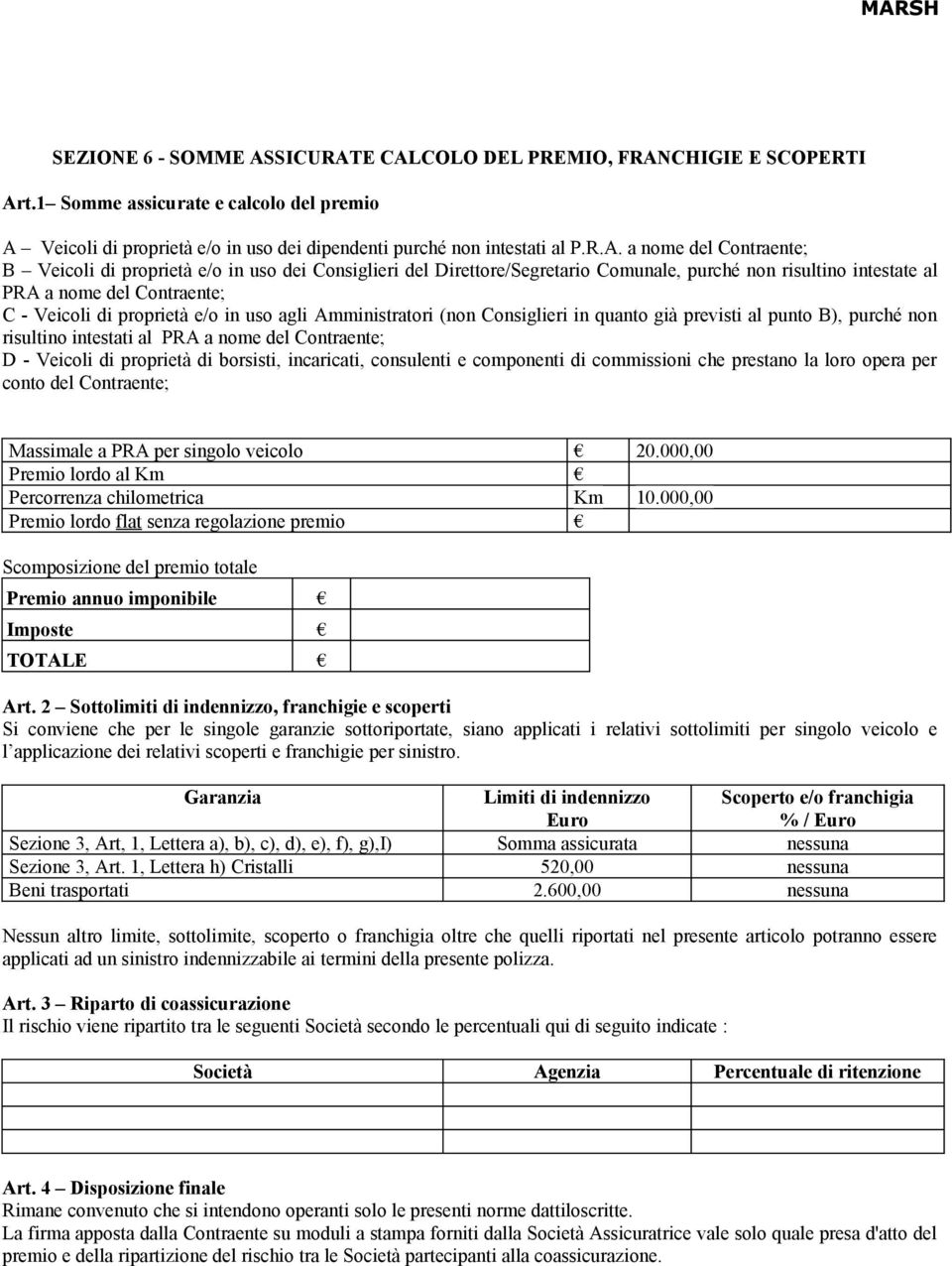 E CALCOLO DEL PREMIO, FRANCHIGIE E SCOPERTI Art.1 Somme assicurate e calcolo del premio A Veicoli di proprietà e/o in uso dei dipendenti purché non intestati al P.R.A. a nome del Contraente; B