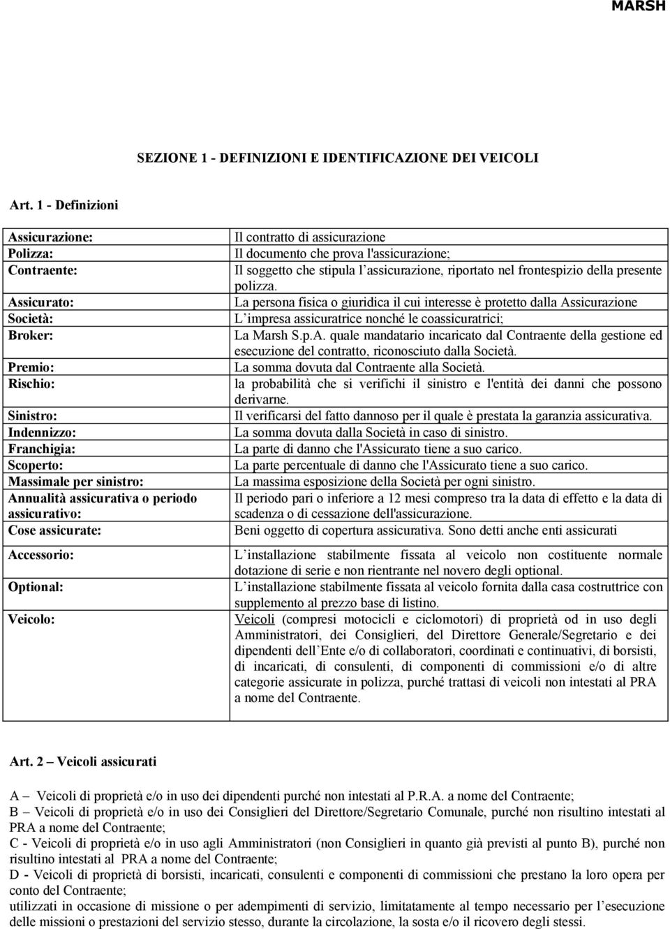 assicurativo: Cose assicurate: Accessorio: Optional: Veicolo: Il contratto di assicurazione Il documento che prova l'assicurazione; Il soggetto che stipula l assicurazione, riportato nel frontespizio