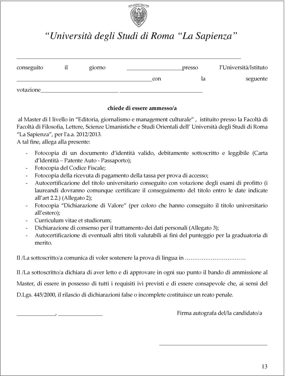 A tal fine, allega alla presente: - Fotocopia di un documento d identità valido, debitamente sottoscritto e leggibile (Carta d Identità Patente Auto - Passaporto); - Fotocopia del Codice Fiscale; -