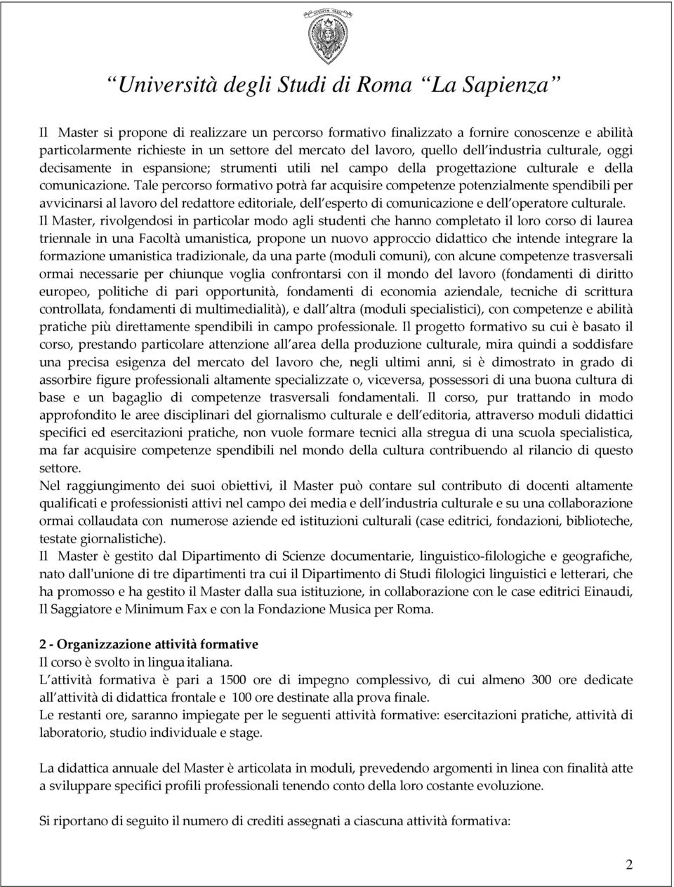 Tale percorso formativo potrà far acquisire competenze potenzialmente spendibili per avvicinarsi al lavoro del redattore editoriale, dell esperto di comunicazione e dell operatore culturale.