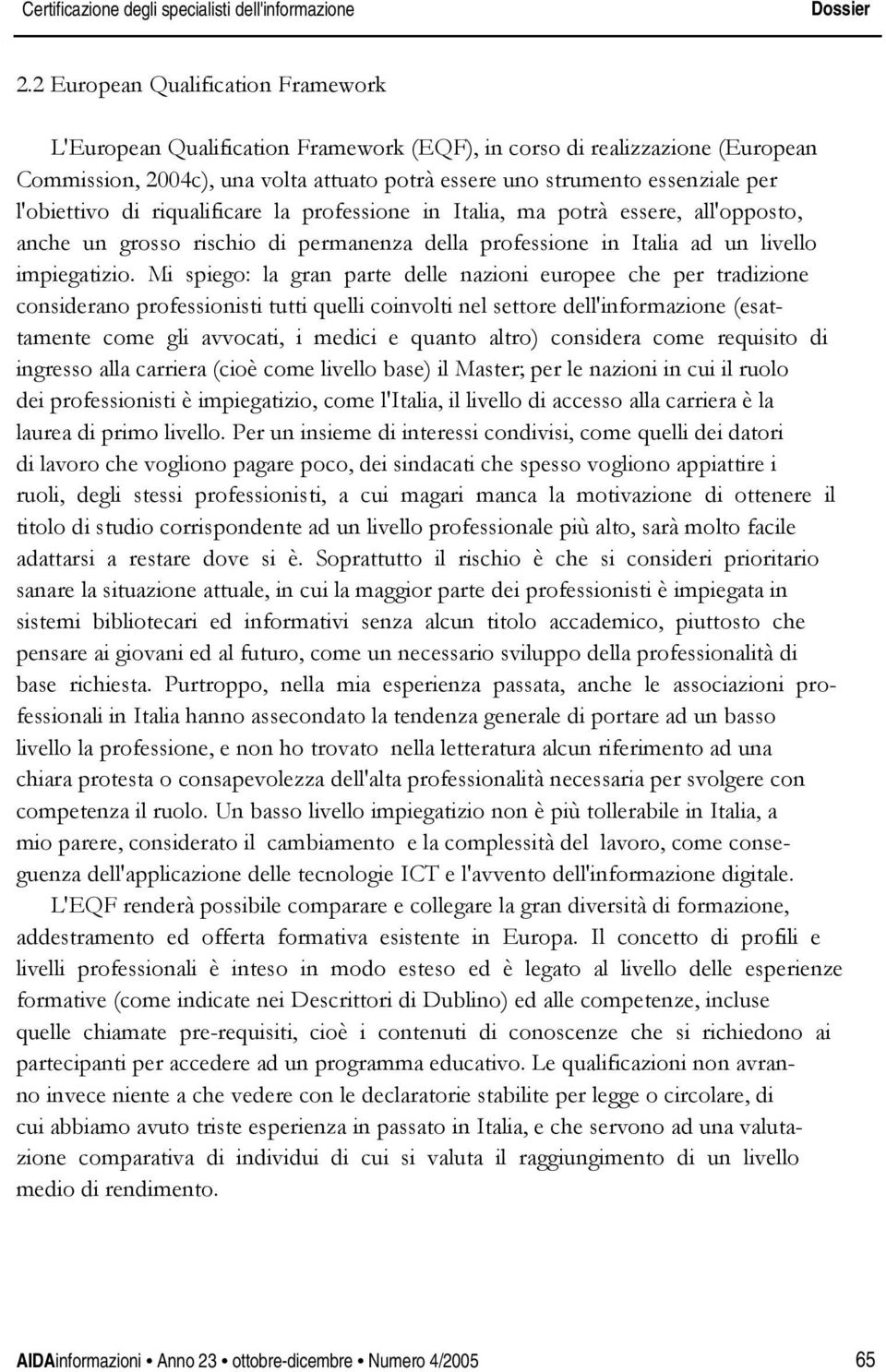 l'obiettivo di riqualificare la professione in Italia, ma potrà essere, all'opposto, anche un grosso rischio di permanenza della professione in Italia ad un livello impiegatizio.