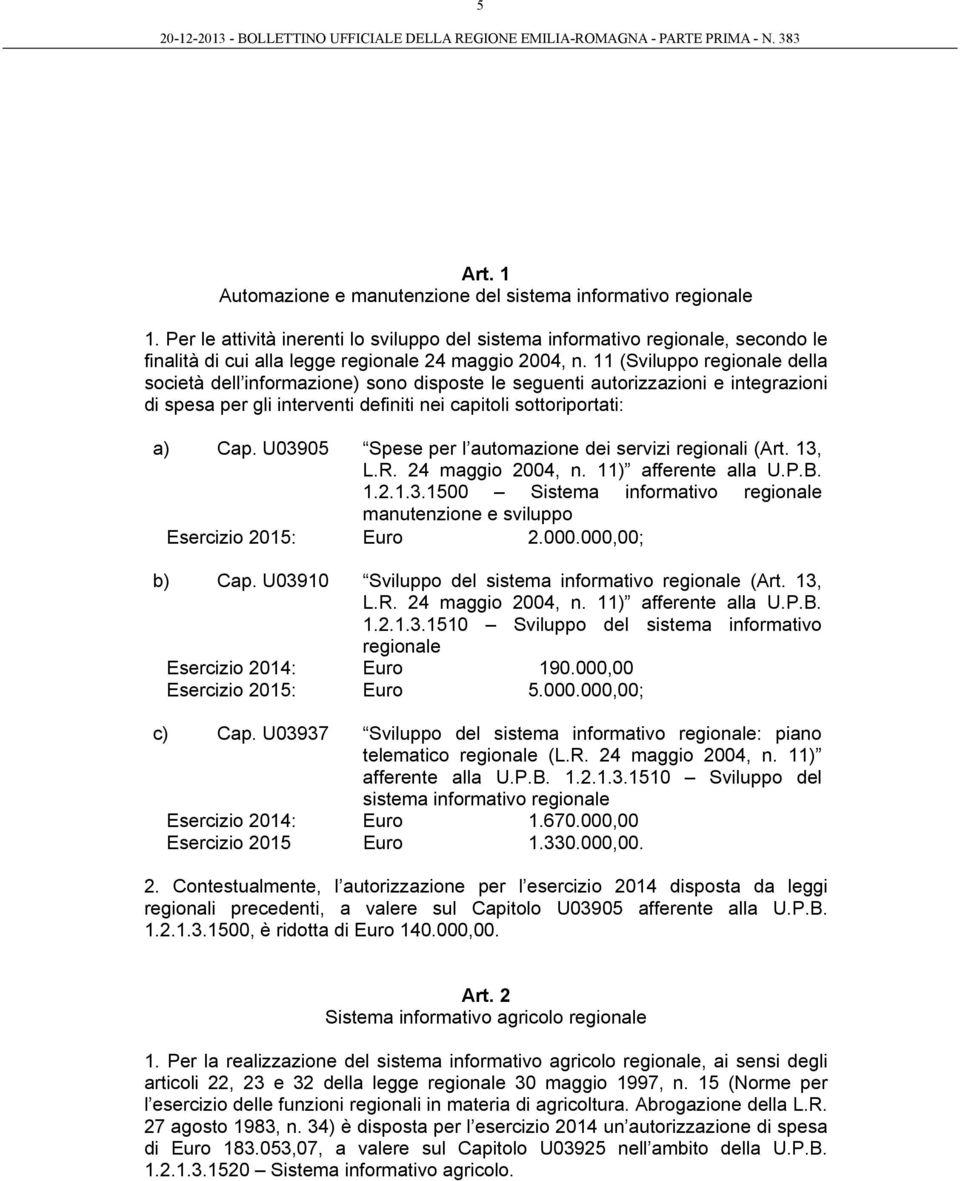 11 (Sviluppo regionale della società dell informazione) sono disposte le seguenti autorizzazioni e integrazioni di spesa per gli interventi definiti nei capitoli sottoriportati: a) Cap.