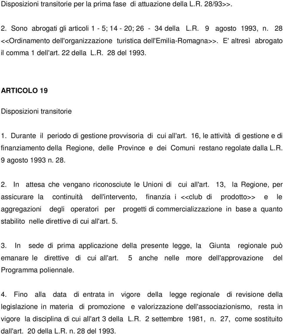 Durante il periodo di gestione provvisoria di cui all'art. 16, le attività di gestione e di finanziamento della Regione, delle Province e dei Comuni restano regolate dalla L.R. 9 agosto 1993 n. 28