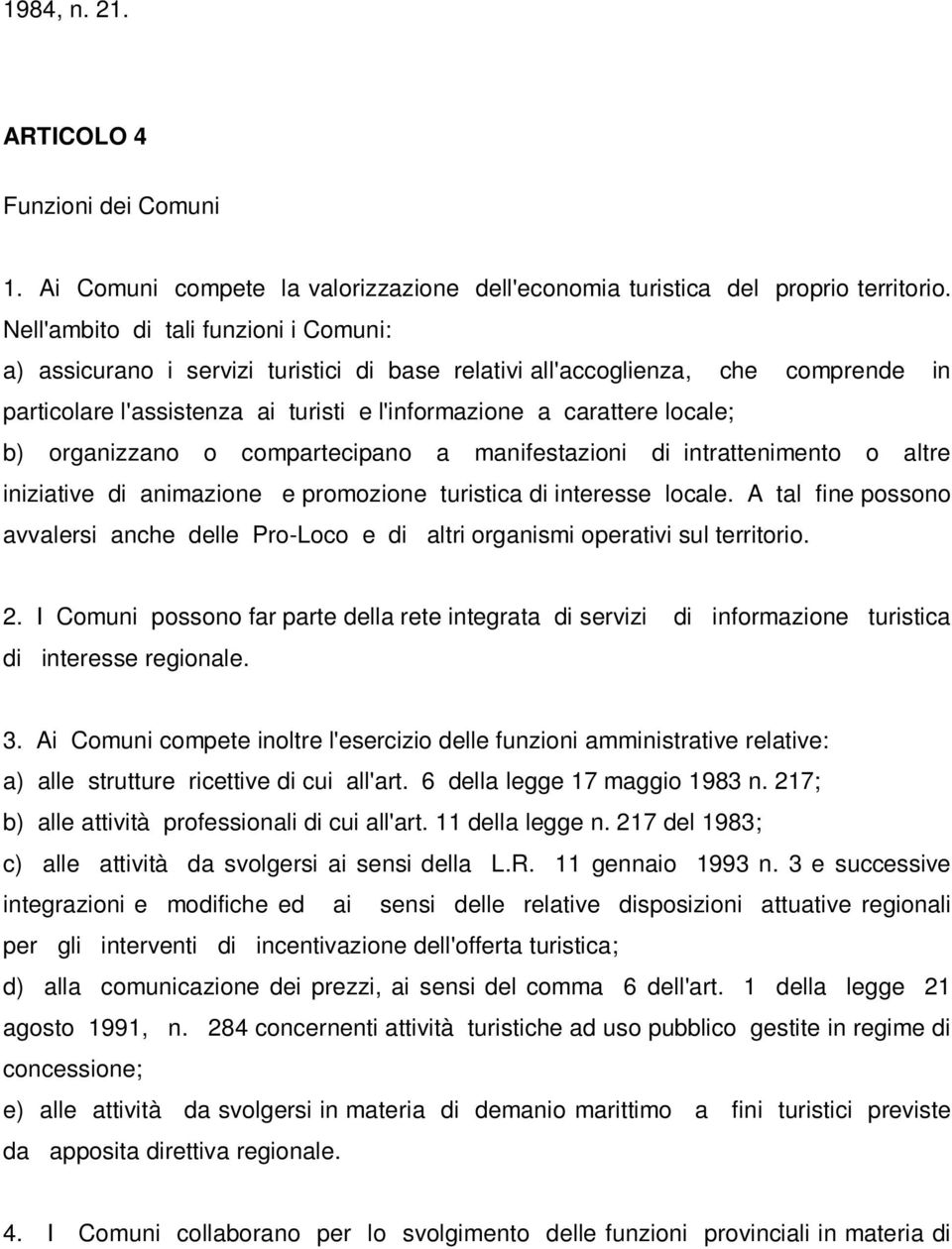 organizzano o compartecipano a manifestazioni di intrattenimento o altre iniziative di animazione e promozione turistica di interesse locale.