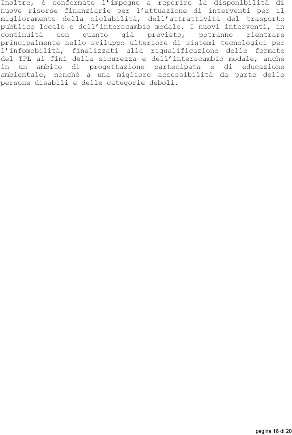 I nuovi interventi, in continuità con quanto già previsto, potranno rientrare principalmente nello sviluppo ulteriore di sistemi tecnologici per l infomobilità, finalizzati