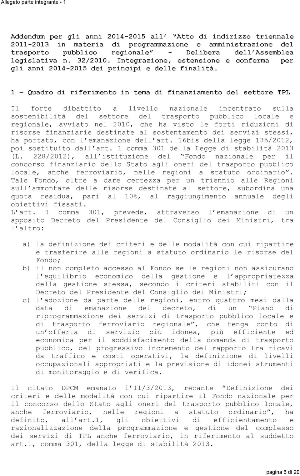 1 Quadro di riferimento in tema di finanziamento del settore TPL Il forte dibattito a livello nazionale incentrato sulla sostenibilità del settore del trasporto pubblico locale e regionale, avviato