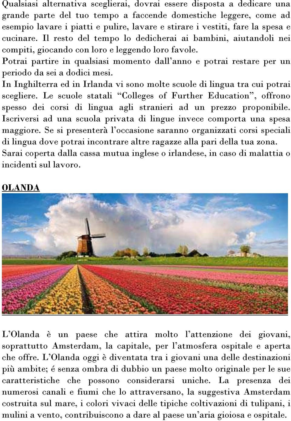 Potrai partire in qualsiasi momento dall anno e potrai restare per un periodo da sei a dodici mesi. In Inghilterra ed in Irlanda vi sono molte scuole di lingua tra cui potrai scegliere.