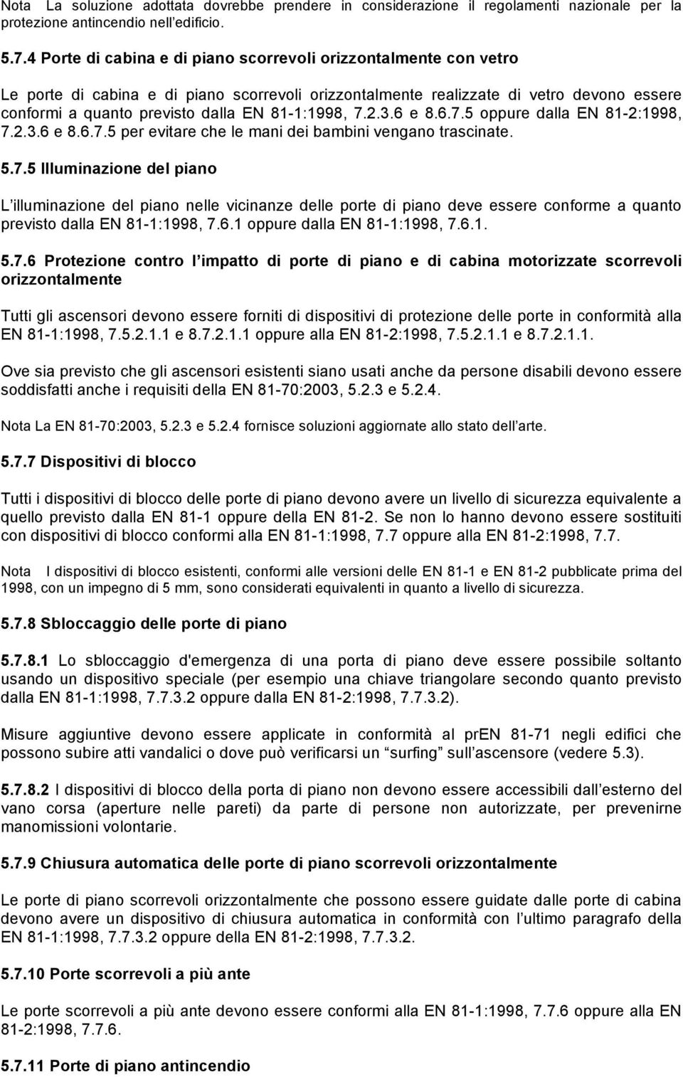 81-1:1998, 7.2.3.6 e 8.6.7.5 oppure dalla EN 81-2:1998, 7.2.3.6 e 8.6.7.5 per evitare che le mani dei bambini vengano trascinate. 5.7.5 Illuminazione del piano L illuminazione del piano nelle vicinanze delle porte di piano deve essere conforme a quanto previsto dalla EN 81-1:1998, 7.