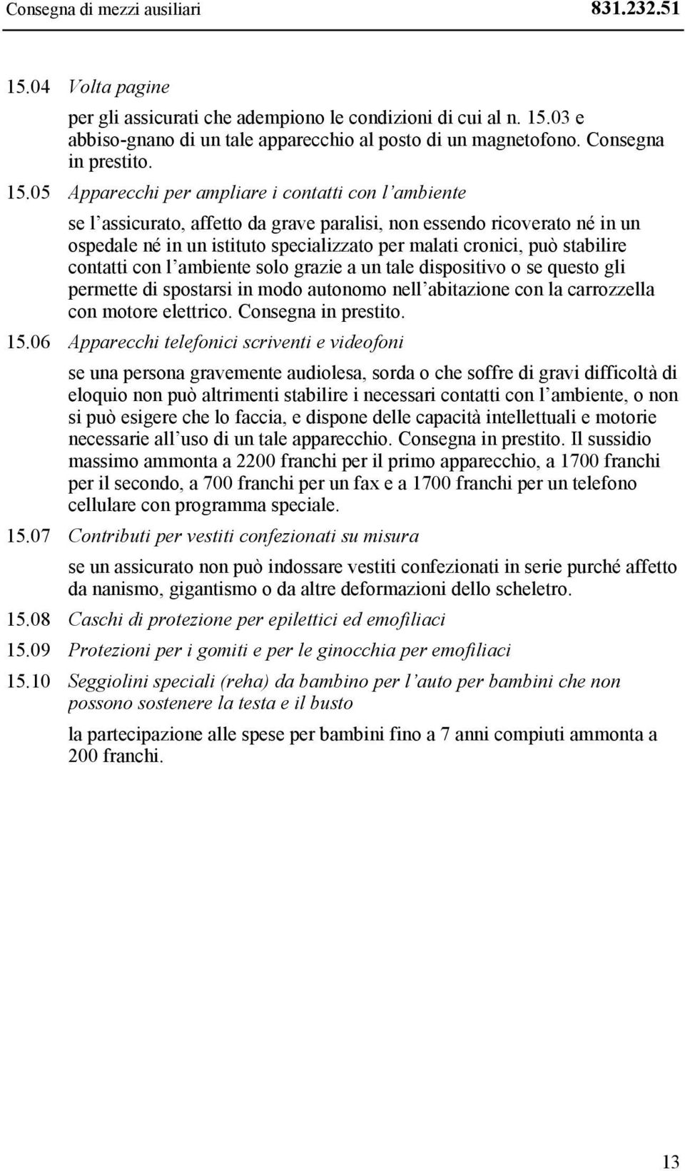 05 Apparecchi per ampliare i contatti con l ambiente se l assicurato, affetto da grave paralisi, non essendo ricoverato né in un ospedale né in un istituto specializzato per malati cronici, può