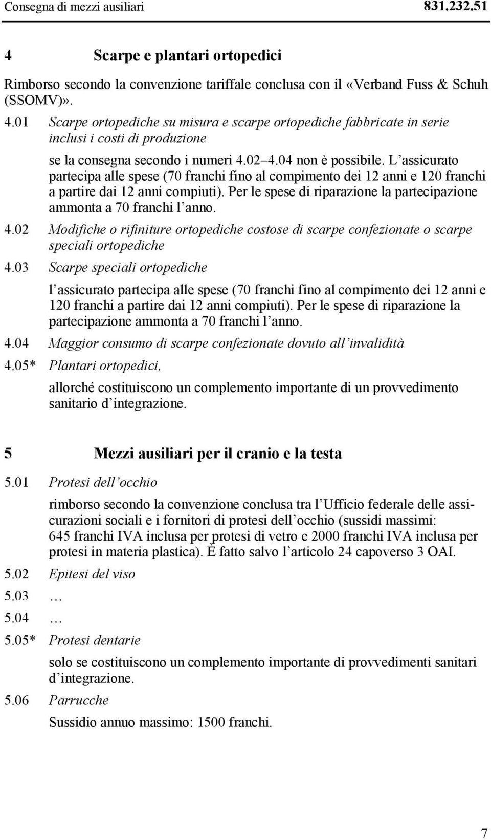 Per le spese di riparazione la partecipazione ammonta a 70 franchi l anno. 4.02 Modifiche o rifiniture ortopediche costose di scarpe confezionate o scarpe speciali ortopediche 4.